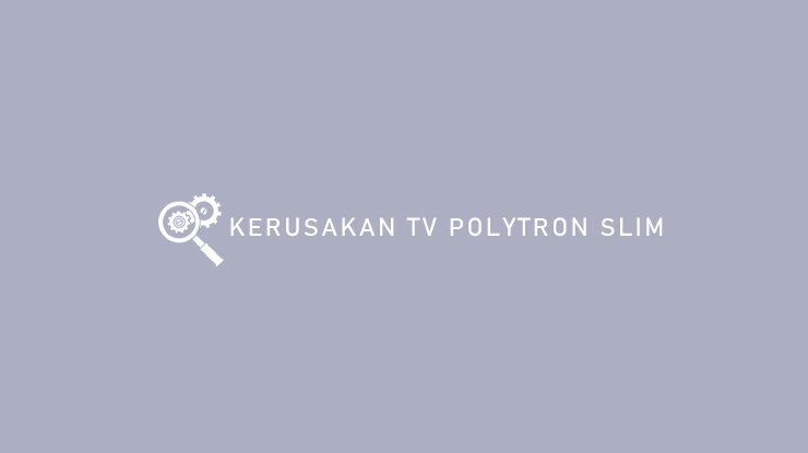 Kerusakan TV Polytron Slim dari Gejala Penyebab Solusi
