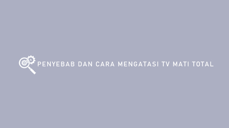 Penyebab Dan Cara Mengatasi TV Mati Total