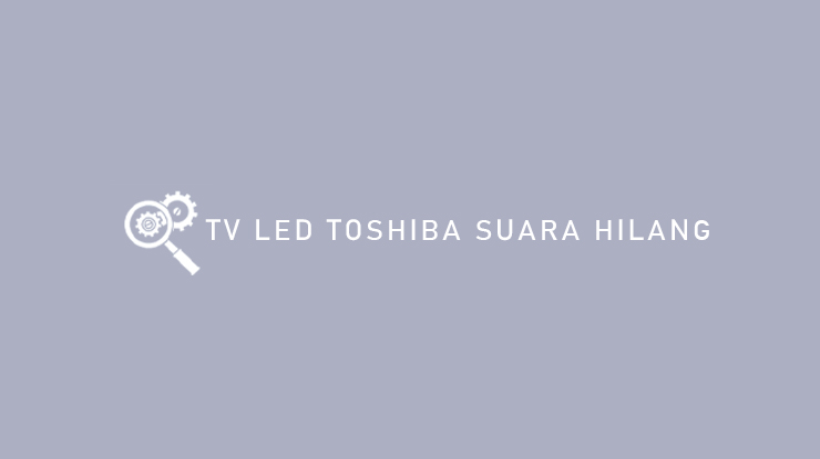 TV LED TOSHIBA SUARA HILANG
