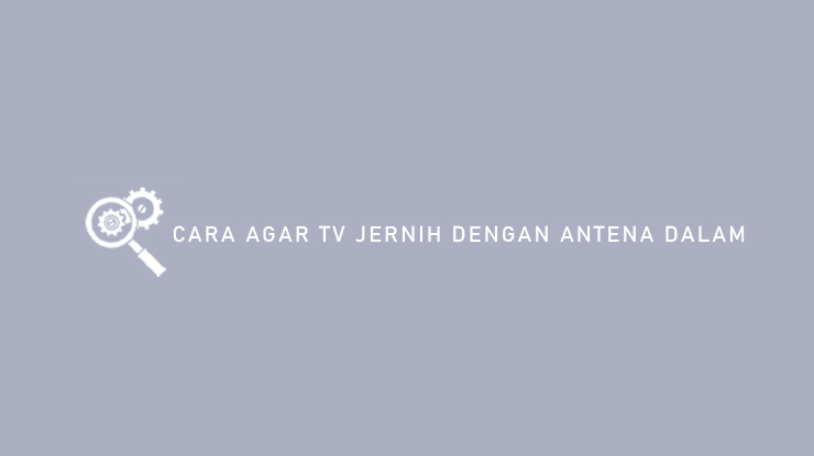 Cara Agar TV Jernih Dengan Antena Dalam
