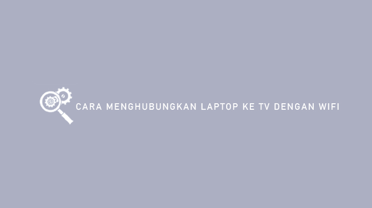 Cara Menghubungkan Laptop Ke TV Dengan WiFi
