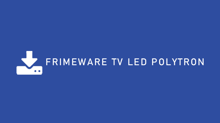 Kumpulan Firmware LED Polytron Terlengkap Semua Tipe