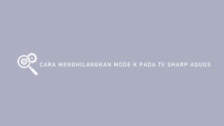 Cara Menghilangkan Mode K Pada TV Sharp Aquos