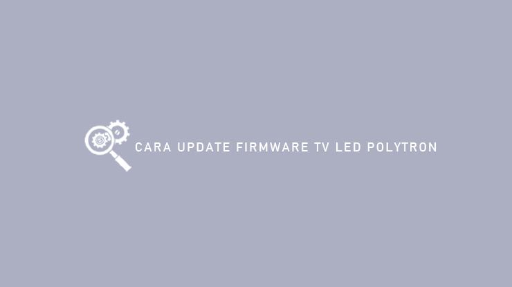 Cara Update Firmware TV LED Polytron