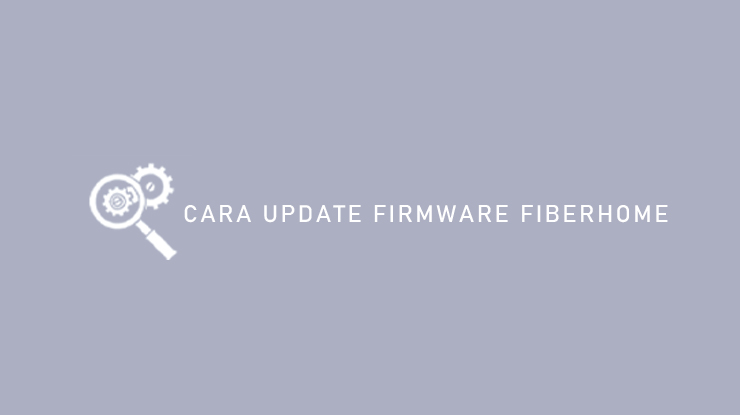 Cara Update Firmware Fiberhome
