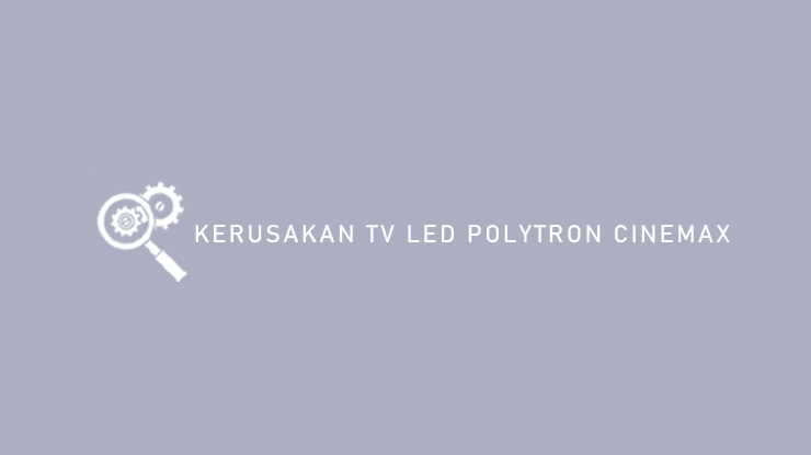 Kerusakan TV LED Polytron Cinemax