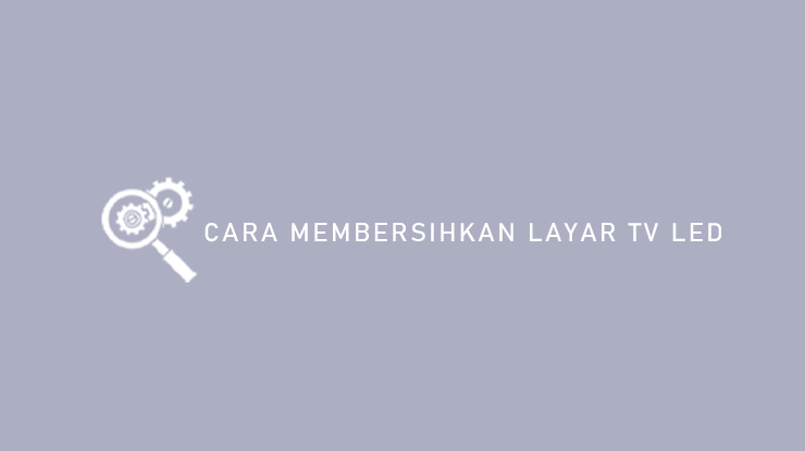 Cara Membersihkan Layar TV LED