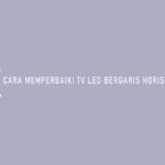 Cara Memperbaiki TV LED Bergaris Horizontal