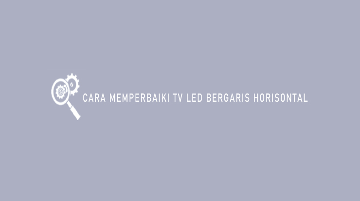 Cara Memperbaiki TV LED Bergaris Horizontal