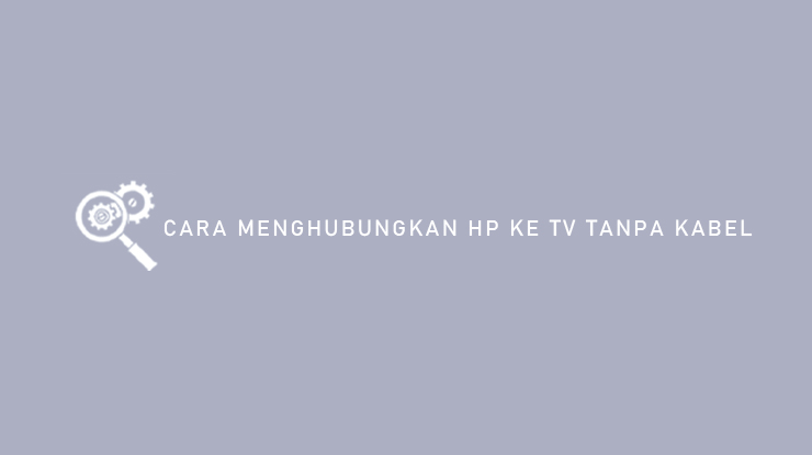 Cara Menghubungkan HP ke TV Tanpa Kabel