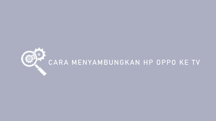 Cara Menyambungkan HP Oppo ke TV