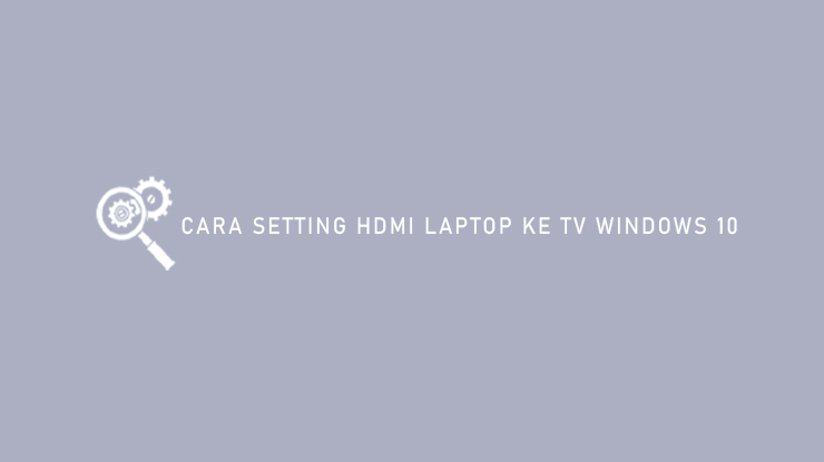 Cara Setting HDMI Laptop ke TV Windows 10