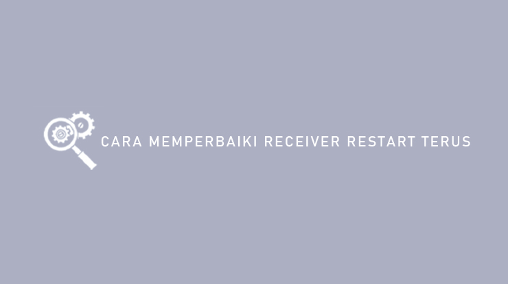 Cara Memperbaiki Receiver Restart Terus