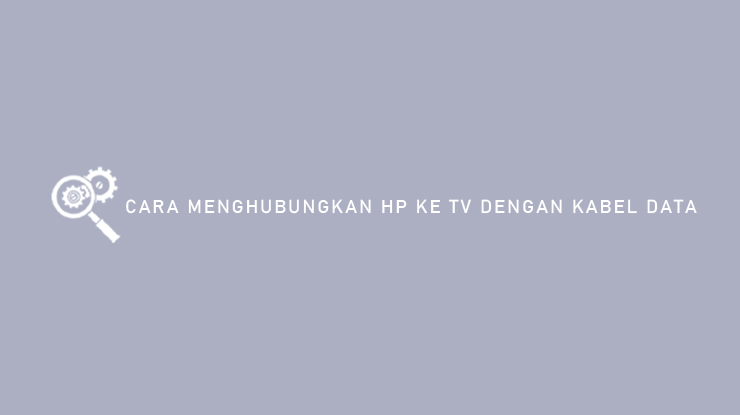 Cara Menghubungkan HP ke TV Dengan Kabel Data