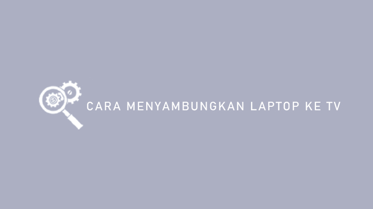 Cara Menyambungkan Laptop ke TV