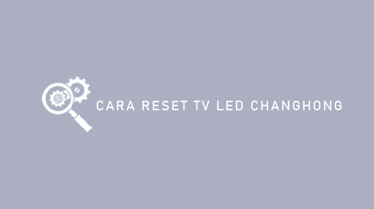 Cara Reset TV LED Changhong