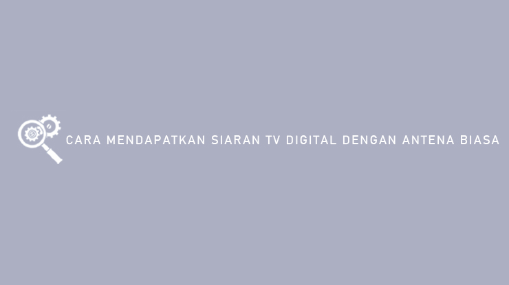 Cara Mendapatkan Siaran TV Digital Dengan Antena Biasa
