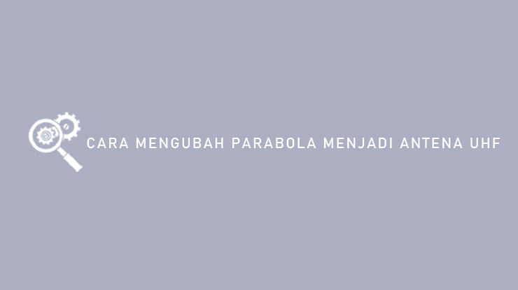 Cara Mengubah Parabola Menjadi Antena UHF