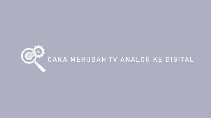 Cara Merubah TV Analog ke Digital