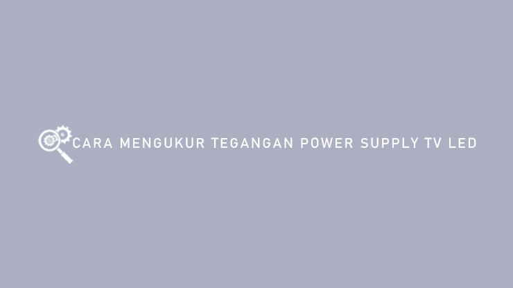Cara Mengukur Tegangan Power Supply TV LED