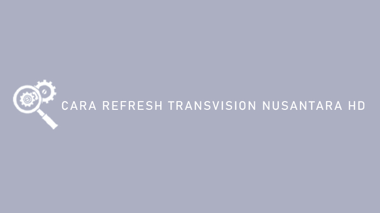 Cara Refresh Transvision Nusantara HD