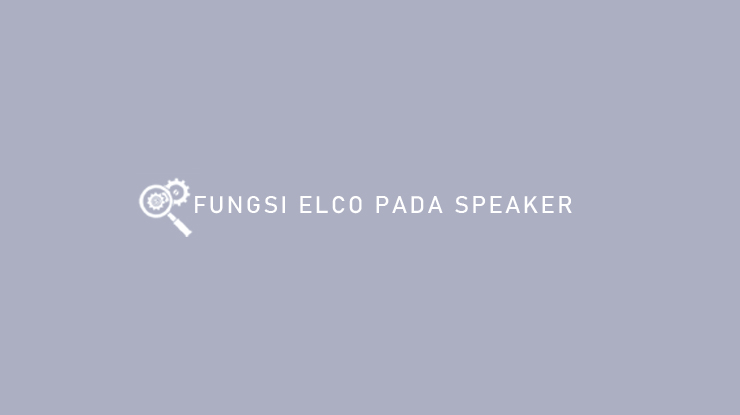 Fungsi Elco Pada Speaker