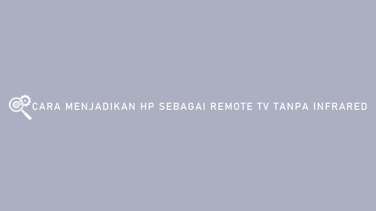 Cara Menjadikan HP Sebagai Remote TV Tanpa Infrared