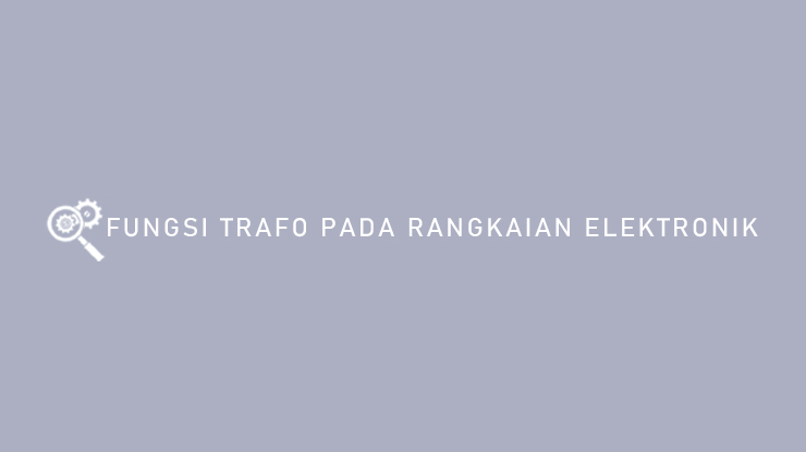 Fungsi Trafo Pada Rangkaian Elektronik
