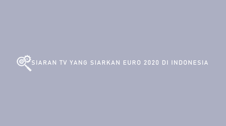 Siaran TV Yang Siarkan EURO 2020 di Indonesia