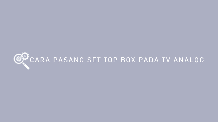 Cara Pasang Set Top Box Pada TV Analog