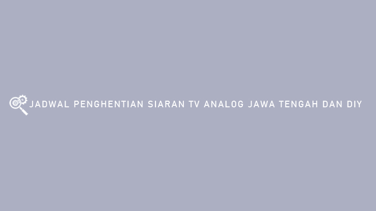 Jadwal Penghentian Siaran TV Analog Jawa Tengah dan DIY