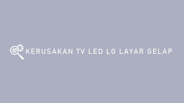 Kerusakan TV LED LG Layar Gelap.
