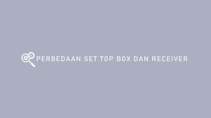 Perbedaan Set Top Box dan Receiver