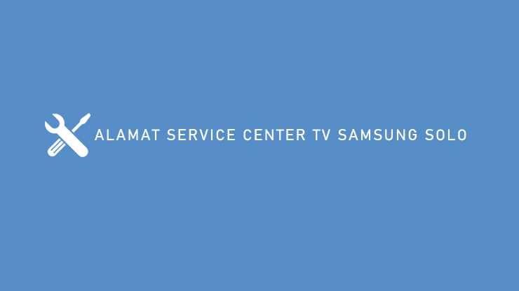ALAMAT SERVICE CENTER TV SAMSUNG SOLO
