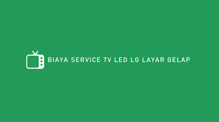BIAYA SERVICE TV LED LG LAYAR GELAP