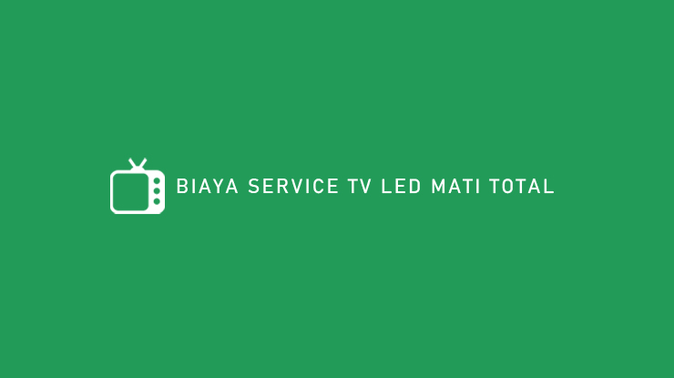 BIAYA SERVICE TV LED MATI TOTAL