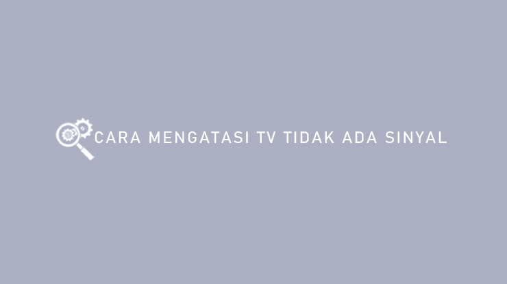 Cara Mengatasi TV Tidak Ada Sinyal