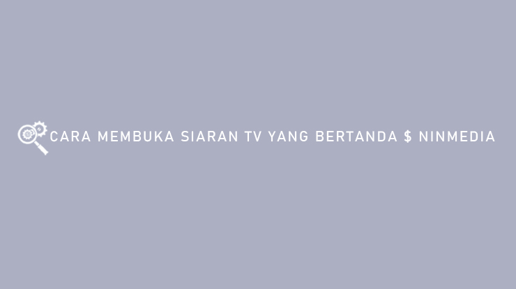 Cara Membuka Siaran TV Yang Bertanda Ninmedia