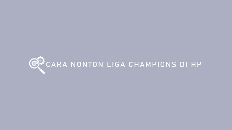 Cara Nonton Liga Champions di HP