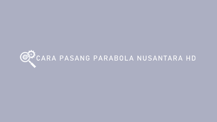 Cara Pasang Parabola Nusantara HD