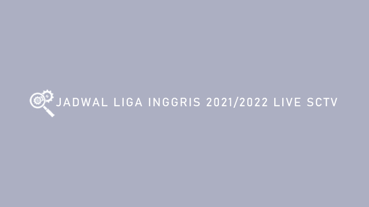Jadwal Liga Inggris 2021 2022 Live SCTV