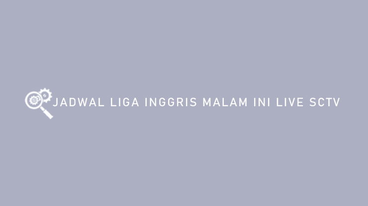Jadwal Liga Inggris Malam Ini Live SCTV