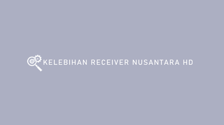 Kelebihan Receiver Nusantara HD