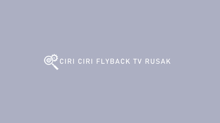 Ciri Ciri Flyback TV Rusak