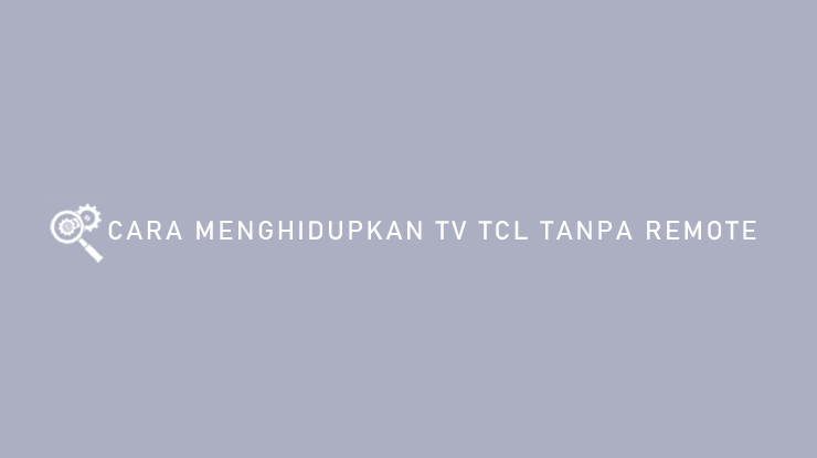 Cara Menghidupkan TV TCL Tanpa Remote