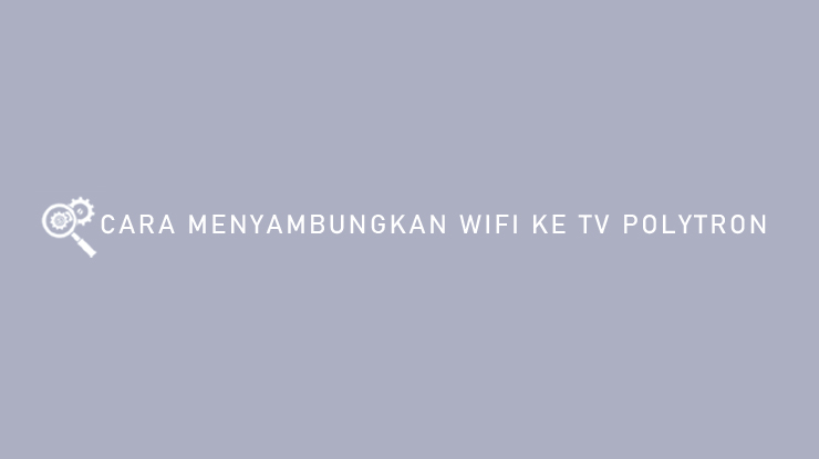 Cara Menyambungkan WiFi ke TV Polytron