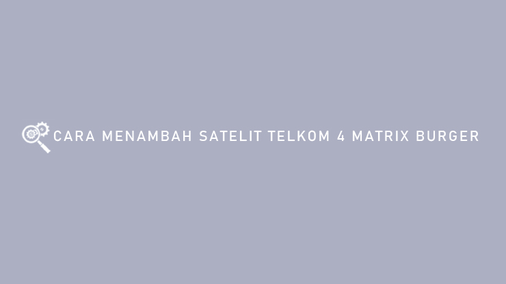 Cara Menambah Satelit Telkom 4 Matrix Burger