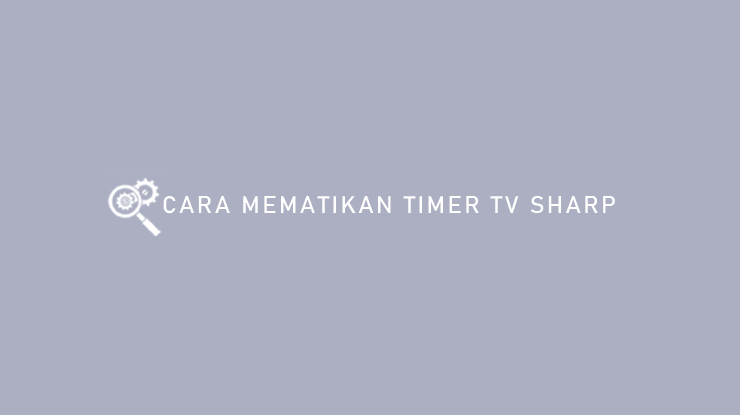 Cara Mematikan Timer TV Sharp