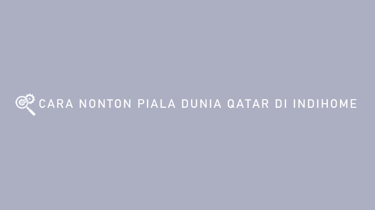 Cara Nonton Piala Dunia Qatar di Indihome