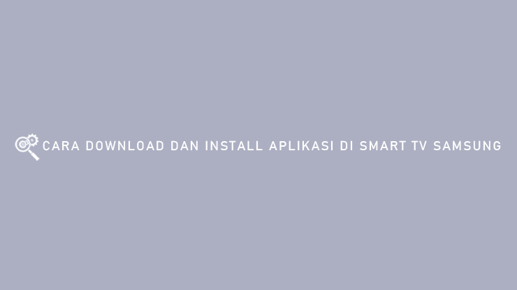 CARA DOWNLOAD DAN INSTALL APLIKASI DI SMART TV SAMSUNG